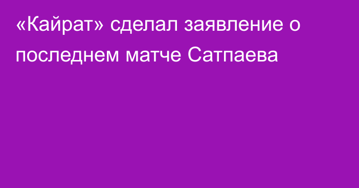 «Кайрат» сделал заявление о последнем матче Сатпаева