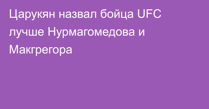 Царукян назвал бойца UFC лучше Нурмагомедова и Макгрегора