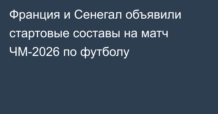Франция и Сенегал объявили стартовые составы на матч ЧМ-2026 по футболу