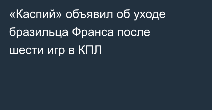 «Каспий» объявил об уходе бразильца Франса после шести игр в КПЛ