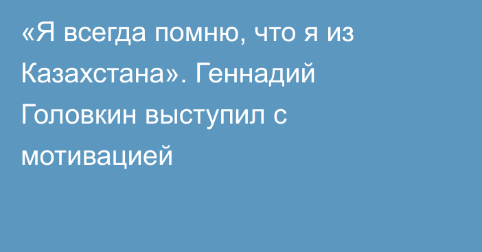 «Я всегда помню, что я из Казахстана». Геннадий Головкин выступил с мотивацией