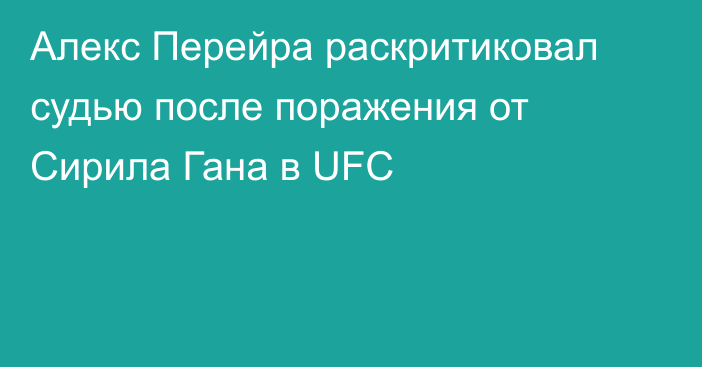 Алекс Перейра раскритиковал судью после поражения от Сирила Гана в UFC