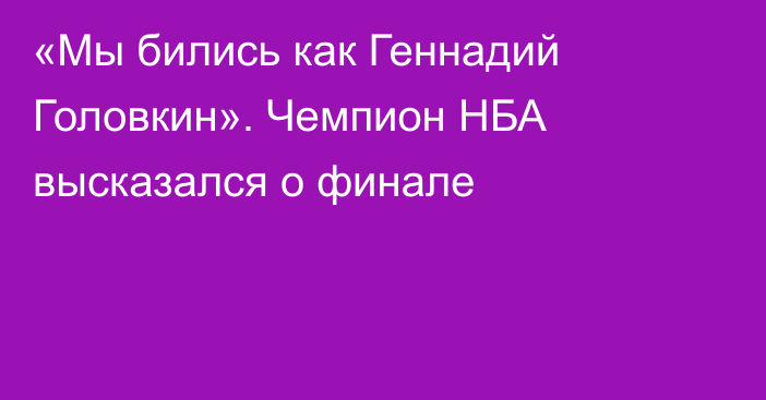«Мы бились как Геннадий Головкин». Чемпион НБА высказался о финале