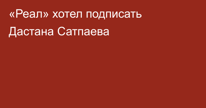 «Реал» хотел подписать Дастана Сатпаева