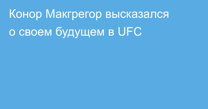 Конор Макгрегор высказался о своем будущем в UFC