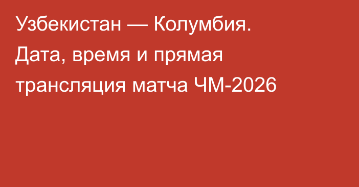 Узбекистан — Колумбия. Дата, время и прямая трансляция матча ЧМ-2026