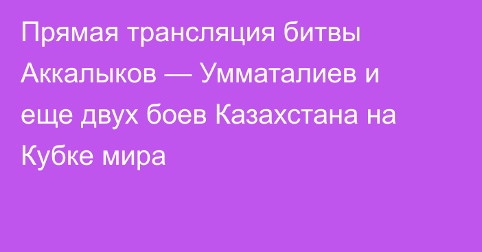 Прямая трансляция битвы Аккалыков — Умматалиев и еще двух боев Казахстана на Кубке мира
