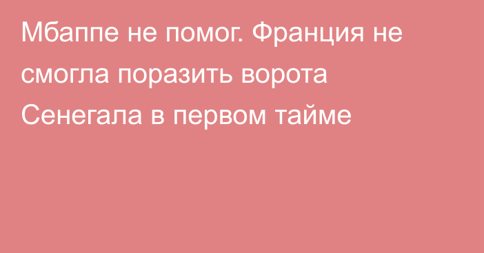 Мбаппе не помог. Франция не смогла поразить ворота Сенегала в первом тайме