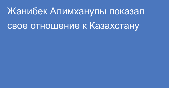 Жанибек Алимханулы показал свое отношение к Казахстану