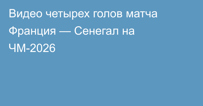 Видео четырех голов матча Франция — Сенегал на ЧМ-2026