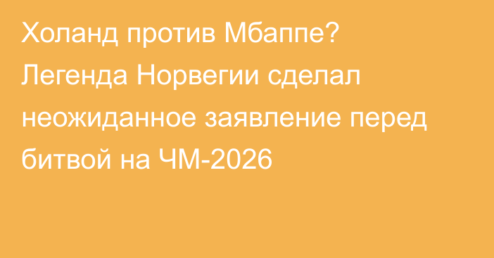Холанд против Мбаппе? Легенда Норвегии сделал неожиданное заявление перед битвой на ЧМ-2026