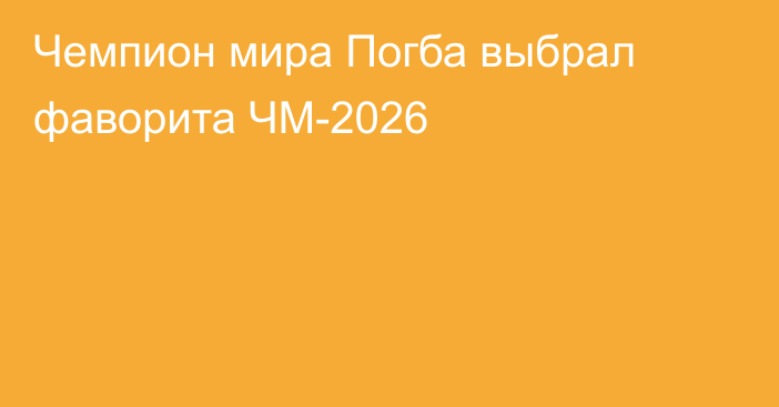 Чемпион мира Погба выбрал фаворита ЧМ-2026