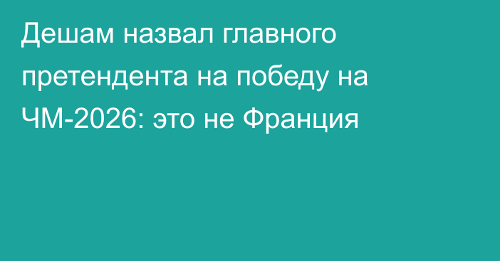Дешам назвал главного претендента на победу на ЧМ-2026: это не Франция