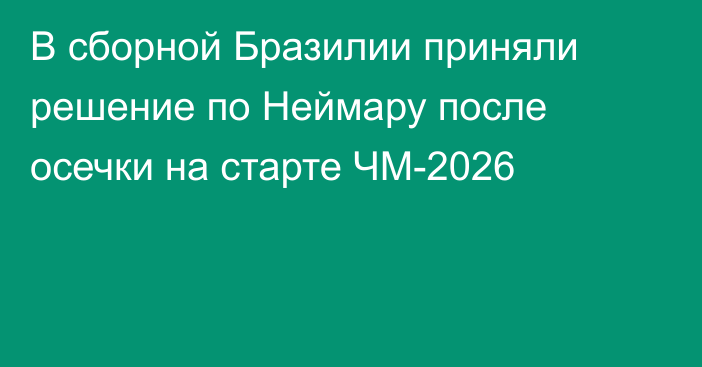 В сборной Бразилии приняли решение по Неймару после осечки на старте ЧМ-2026