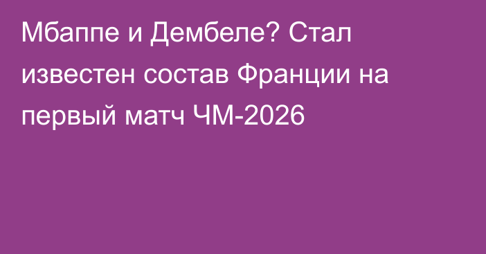 Мбаппе и Дембеле? Стал известен состав Франции на первый матч ЧМ-2026