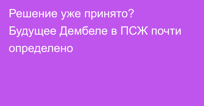 Решение уже принято? Будущее Дембеле в ПСЖ почти определено