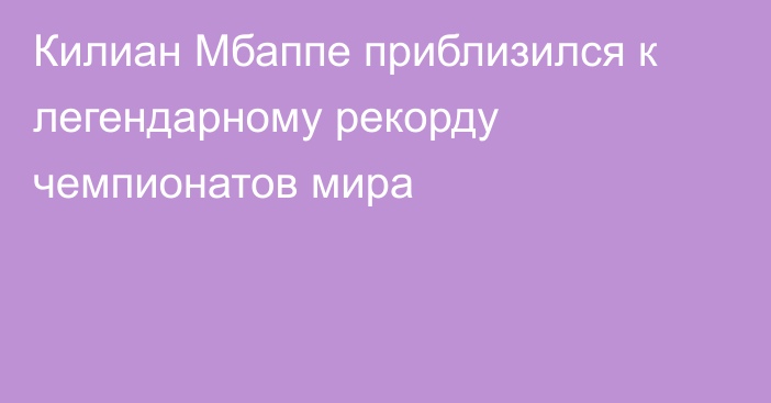 Килиан Мбаппе приблизился к легендарному рекорду чемпионатов мира