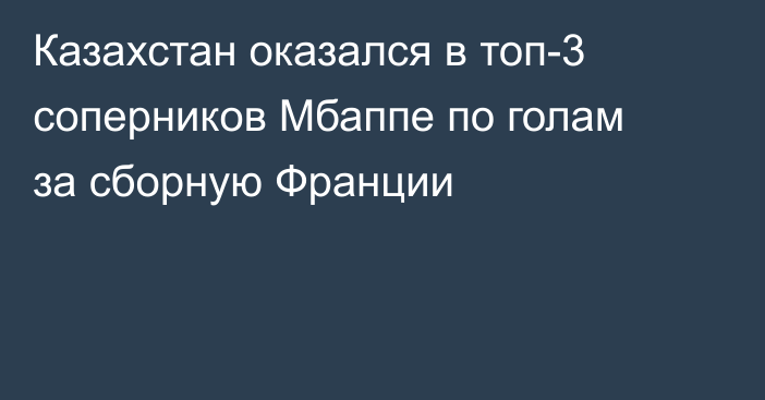 Казахстан оказался в топ-3 соперников Мбаппе по голам за сборную Франции
