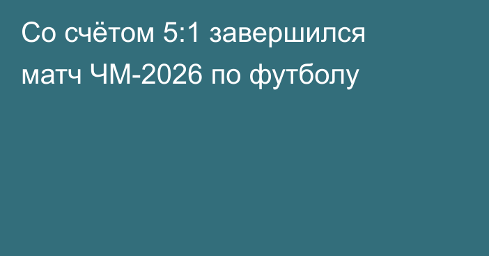 Со счётом 5:1 завершился матч ЧМ-2026 по футболу