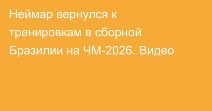 Неймар вернулся к тренировкам в сборной Бразилии на ЧМ-2026. Видео