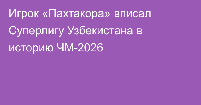 Игрок «Пахтакора» вписал Суперлигу Узбекистана в историю ЧМ-2026