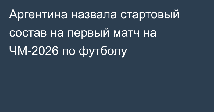 Аргентина назвала стартовый состав на первый матч на ЧМ-2026 по футболу