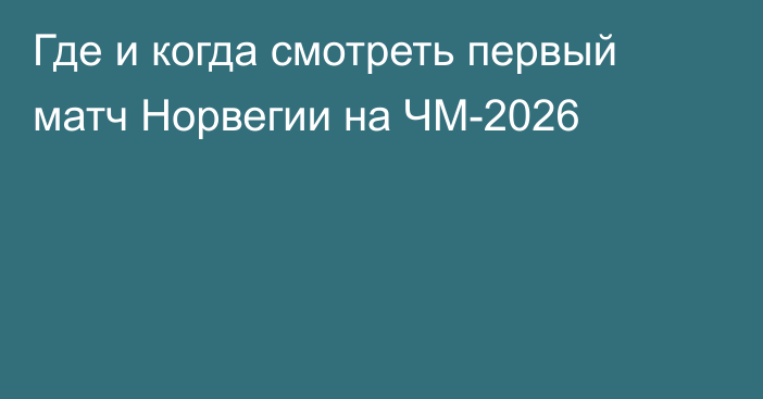 Где и когда смотреть первый матч Норвегии на ЧМ-2026