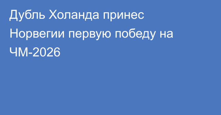 Дубль Холанда принес Норвегии первую победу на ЧМ-2026