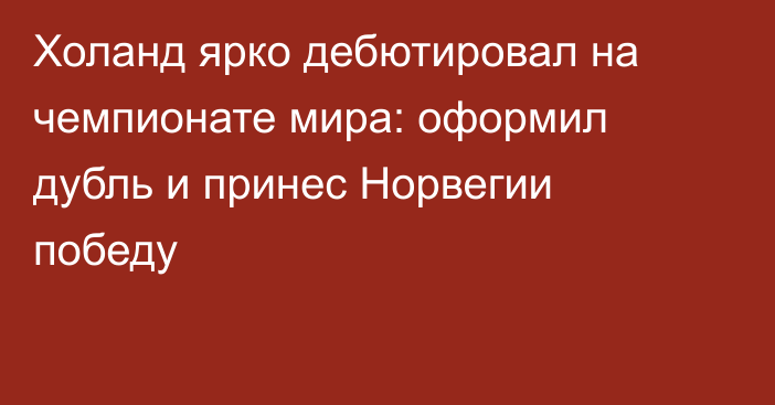 Холанд ярко дебютировал на чемпионате мира: оформил дубль и принес Норвегии победу