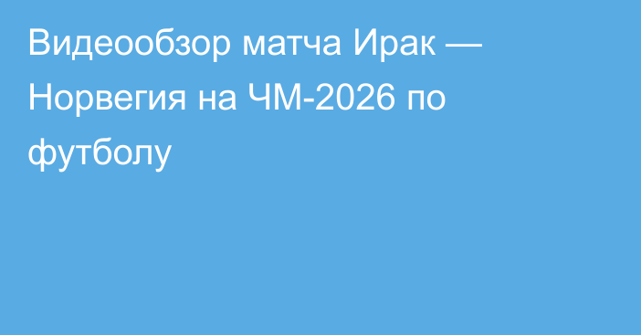 Видеообзор матча Ирак — Норвегия на ЧМ-2026 по футболу