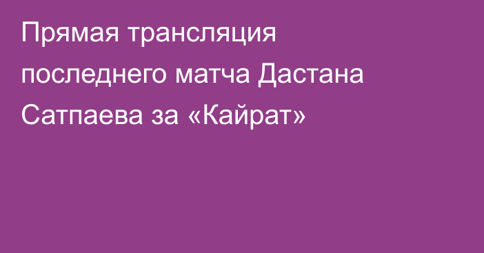 Прямая трансляция последнего матча Дастана Сатпаева за «Кайрат»