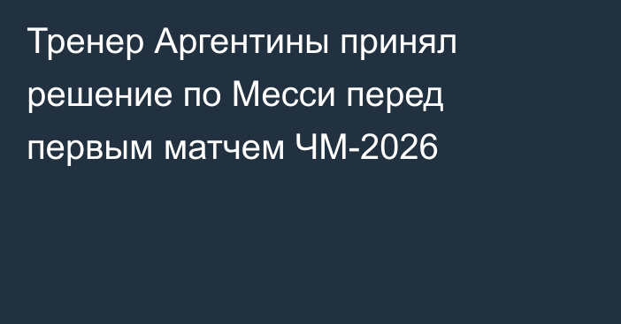 Тренер Аргентины принял решение по Месси перед первым матчем ЧМ-2026