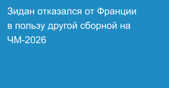 Зидан отказался от Франции в пользу другой сборной на ЧМ-2026