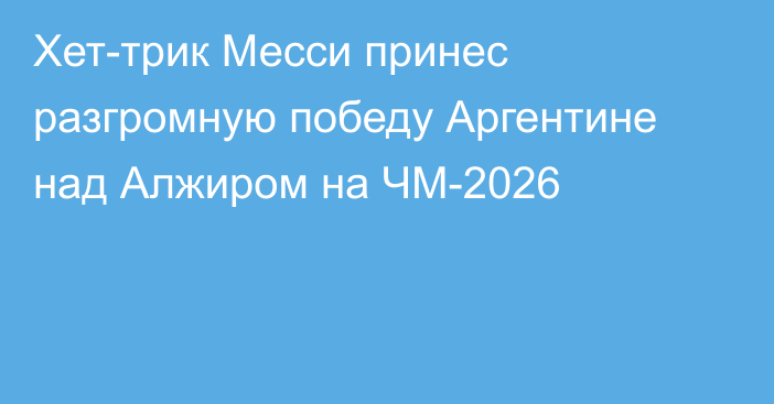 Хет-трик Месси принес разгромную победу Аргентине над Алжиром на ЧМ-2026