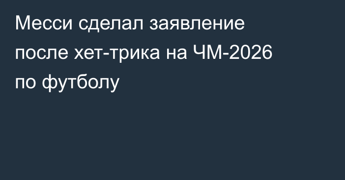 Месси сделал заявление после хет-трика на ЧМ-2026 по футболу