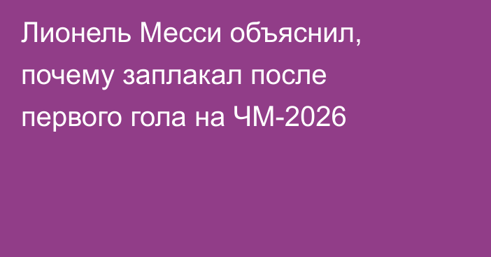 Лионель Месси объяснил, почему заплакал после первого гола на ЧМ-2026