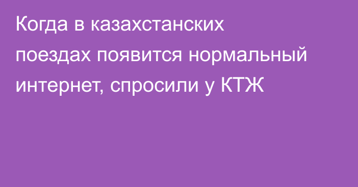 Когда в казахстанских поездах появится нормальный интернет, спросили у КТЖ