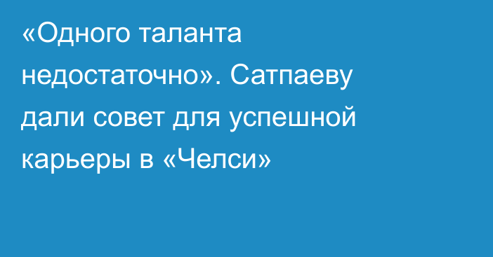«Одного таланта недостаточно». Сатпаеву дали совет для успешной карьеры в «Челси»