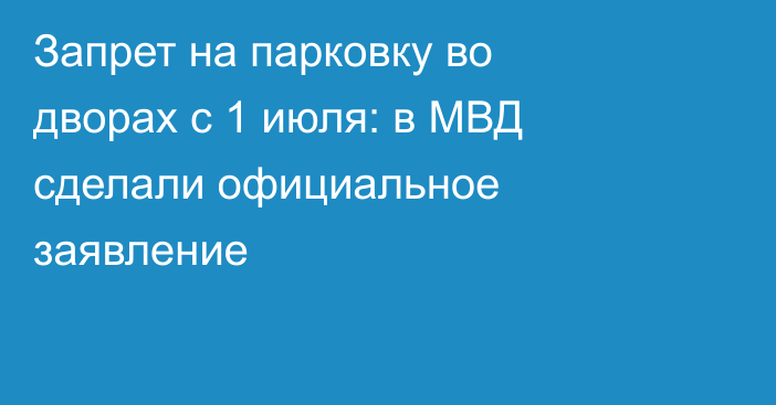 Запрет на парковку во дворах с 1 июля: в МВД сделали официальное заявление