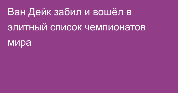Ван Дейк забил и вошёл в элитный список чемпионатов мира
