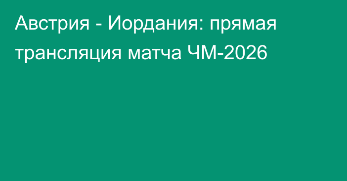 Австрия - Иордания: прямая трансляция матча ЧМ-2026