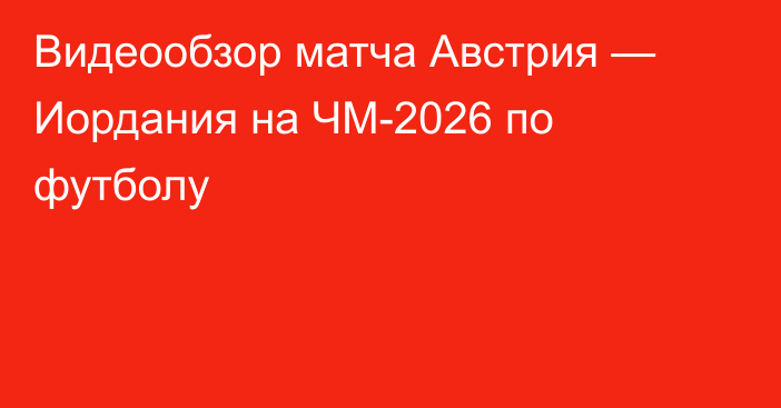 Видеообзор матча Австрия — Иордания на ЧМ-2026 по футболу