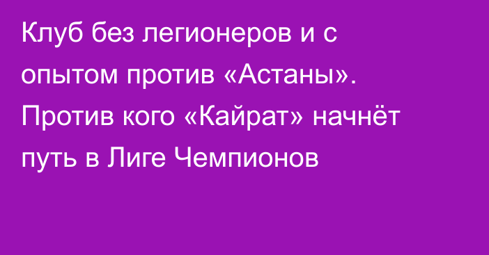 Клуб без легионеров и с опытом против «Астаны». Против кого «Кайрат» начнёт путь в Лиге Чемпионов