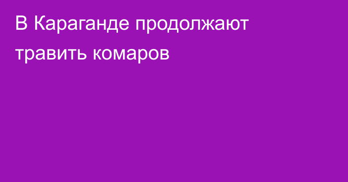 В Караганде продолжают травить комаров