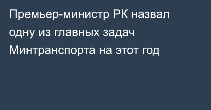Премьер-министр РК назвал одну из главных задач Минтранспорта на этот год