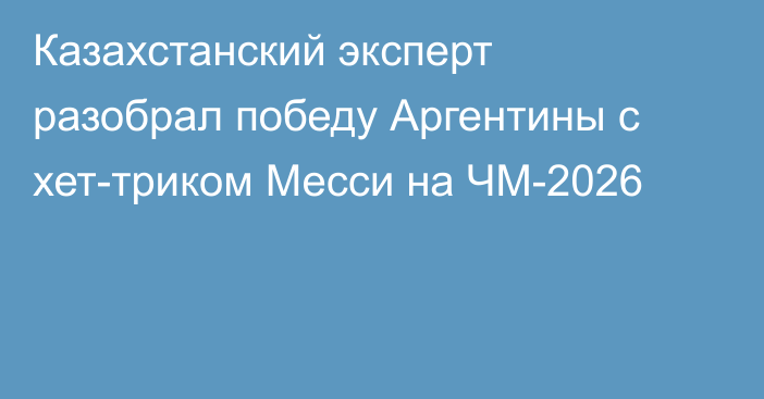 Казахстанский эксперт разобрал победу Аргентины с хет-триком Месси на ЧМ-2026