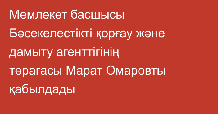Мемлекет басшысы Бәсекелестікті қорғау және дамыту агенттігінің төрағасы Марат Омаровты қабылдады