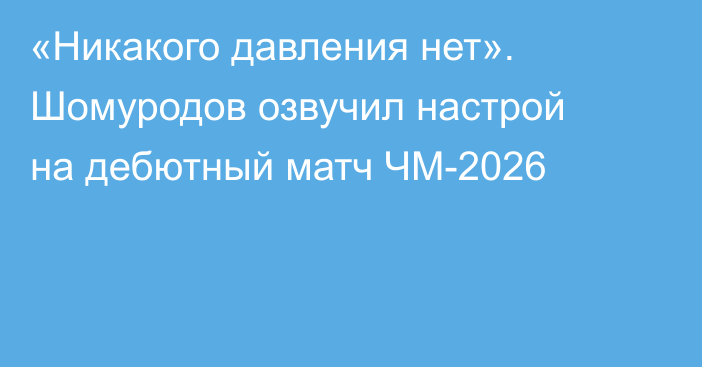 «Никакого давления нет». Шомуродов озвучил настрой на дебютный матч ЧМ-2026