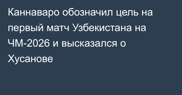 Каннаваро обозначил цель на первый матч Узбекистана на ЧМ-2026 и высказался о Хусанове