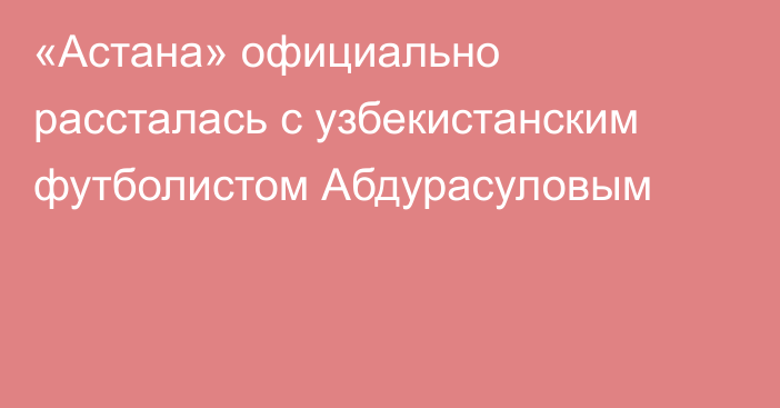 «Астана» официально рассталась с узбекистанским футболистом Абдурасуловым